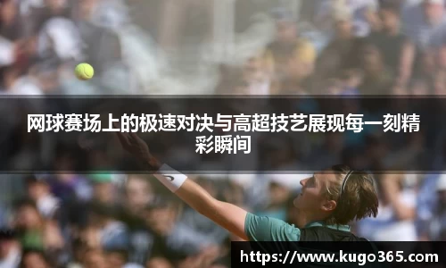 网球赛场上的极速对决与高超技艺展现每一刻精彩瞬间